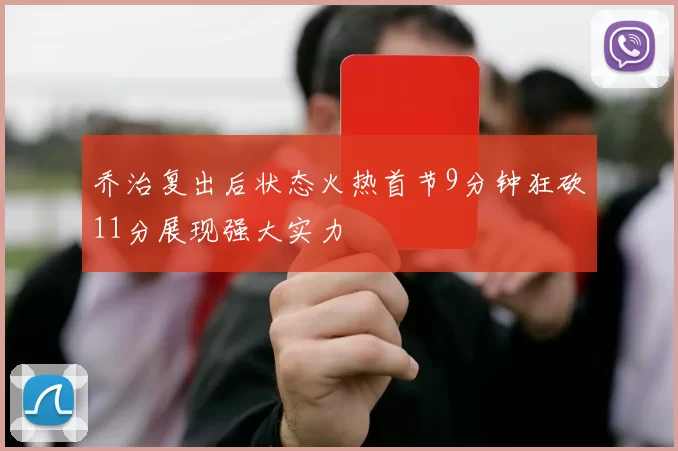 乔治复出后状态火热首节9分钟狂砍11分展现强大实力