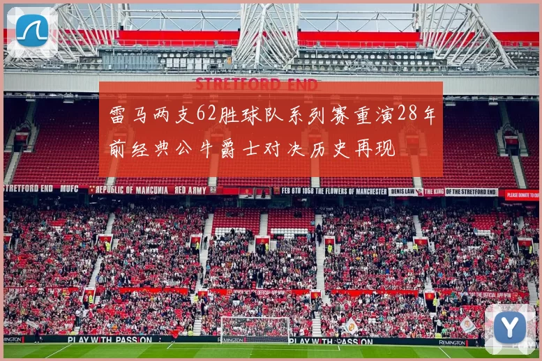 雷马两支62胜球队系列赛重演28年前经典公牛爵士对决历史再现
