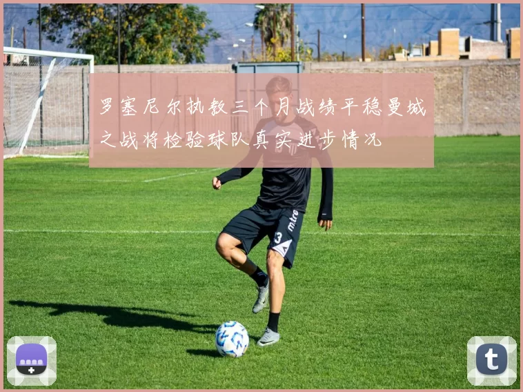 罗塞尼尔执教三个月战绩平稳曼城之战将检验球队真实进步情况