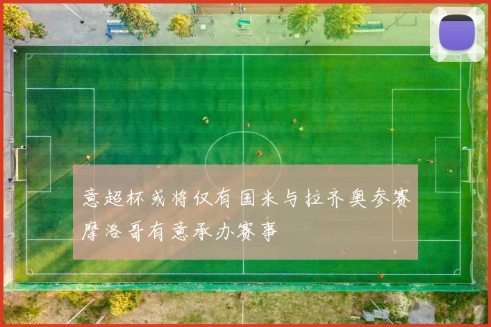 意超杯或将仅有国米与拉齐奥参赛摩洛哥有意承办赛事