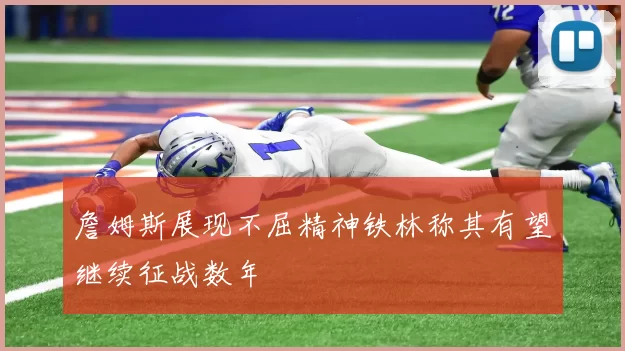 詹姆斯展现不屈精神铁林称其有望继续征战数年