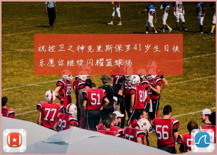 祝控卫之神克里斯保罗41岁生日快乐愿你继续闪耀篮球场