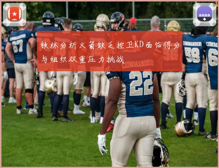 铁林分析火箭缺乏控卫KD面临得分与组织双重压力挑战
