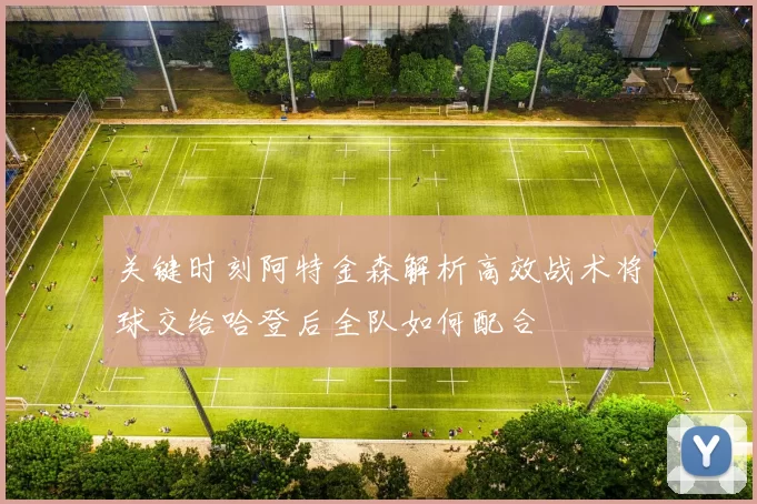 关键时刻阿特金森解析高效战术将球交给哈登后全队如何配合