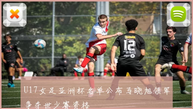 U17女足亚洲杯名单公布马晓旭领军争夺世少赛资格