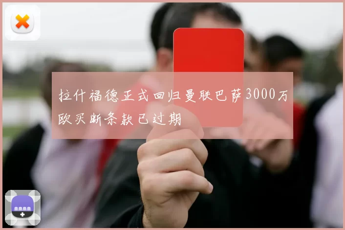 拉什福德正式回归曼联巴萨3000万欧买断条款已过期