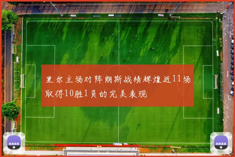 里尔主场对阵朗斯战绩辉煌近11场取得10胜1负的完美表现