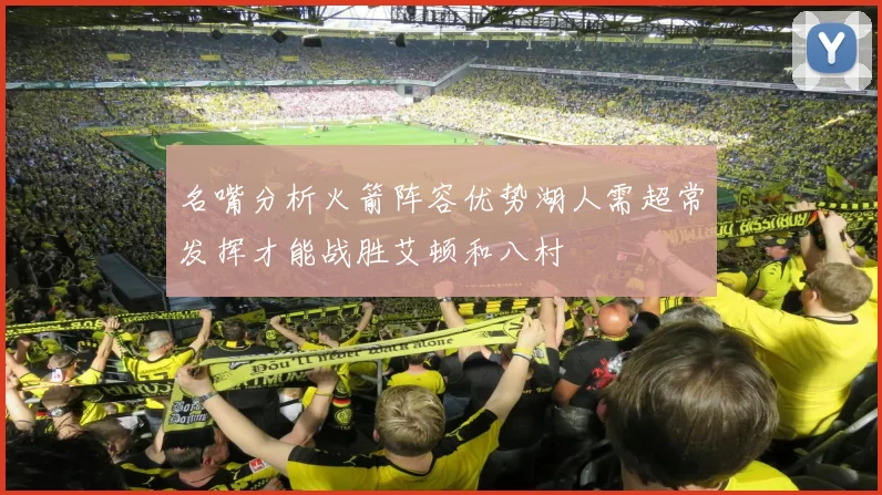 名嘴分析火箭阵容优势湖人需超常发挥才能战胜艾顿和八村
